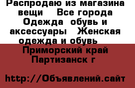 Распродаю из магазина вещи  - Все города Одежда, обувь и аксессуары » Женская одежда и обувь   . Приморский край,Партизанск г.